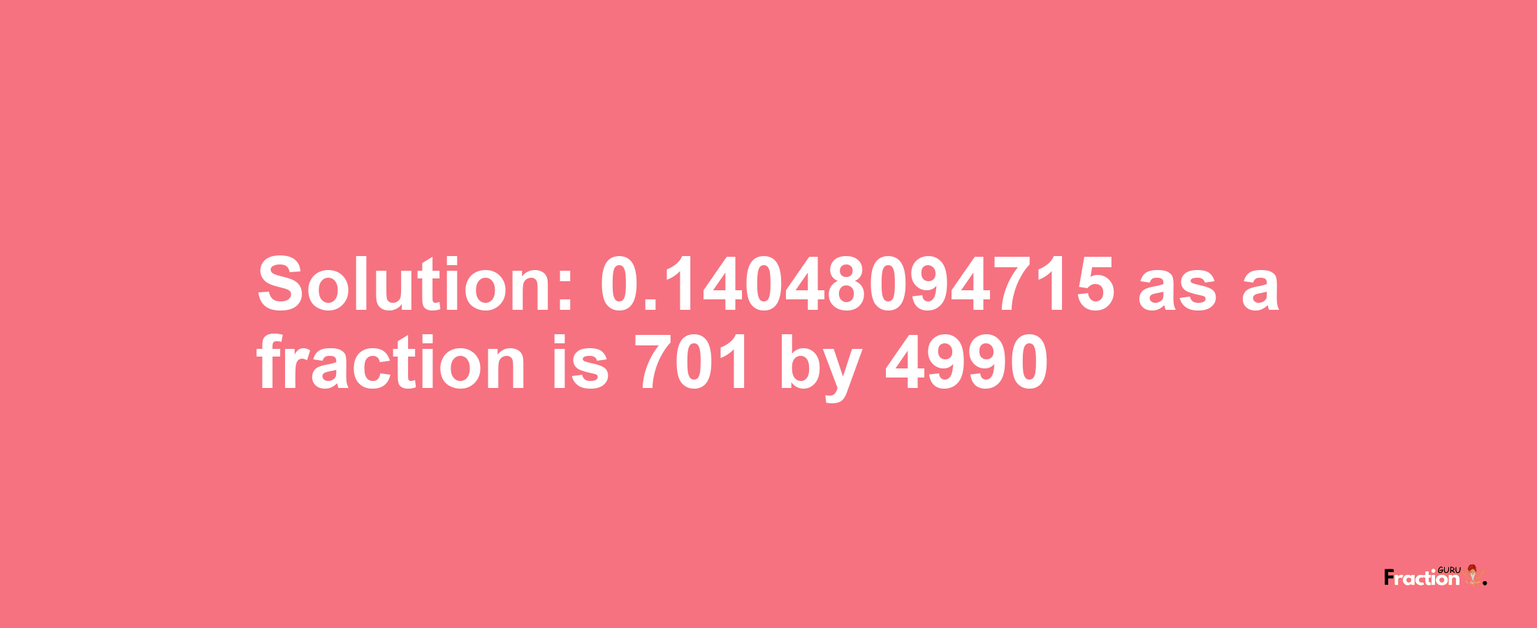 Solution:0.14048094715 as a fraction is 701/4990